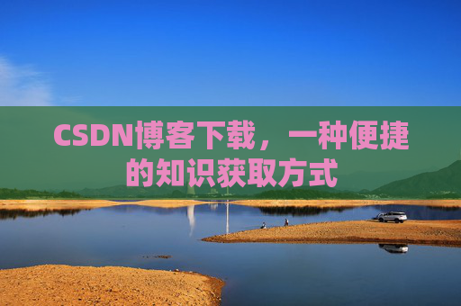 CSDN博客下载，一种便捷的知识获取方式